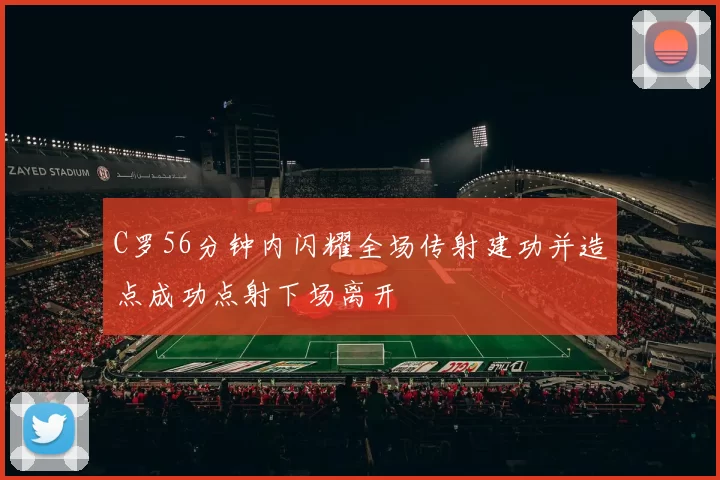 C罗56分钟内闪耀全场传射建功并造点成功点射下场离开