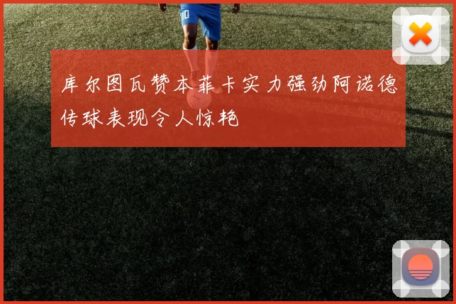 库尔图瓦赞本菲卡实力强劲阿诺德传球表现令人惊艳