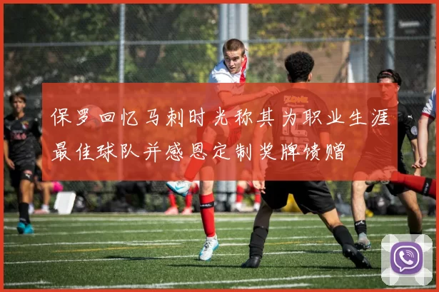 保罗回忆马刺时光称其为职业生涯最佳球队并感恩定制奖牌馈赠