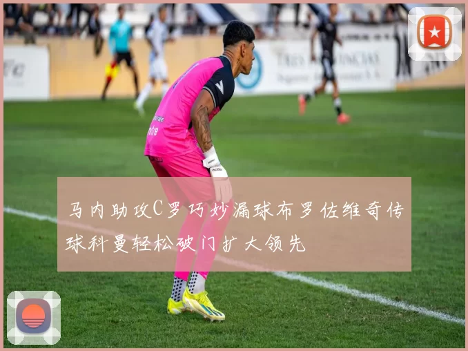 马内助攻C罗巧妙漏球布罗佐维奇传球科曼轻松破门扩大领先