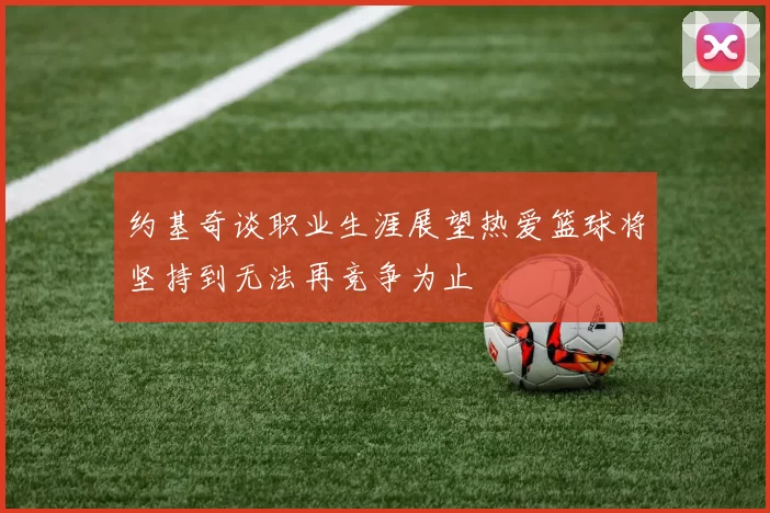 约基奇谈职业生涯展望热爱篮球将坚持到无法再竞争为止