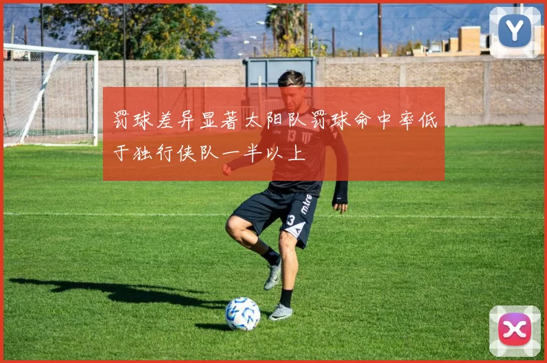 罚球差异显著太阳队罚球命中率低于独行侠队一半以上