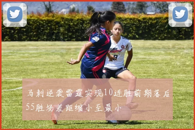 马刺逆袭雷霆实现10连胜前期落后55胜场差距缩小至最小