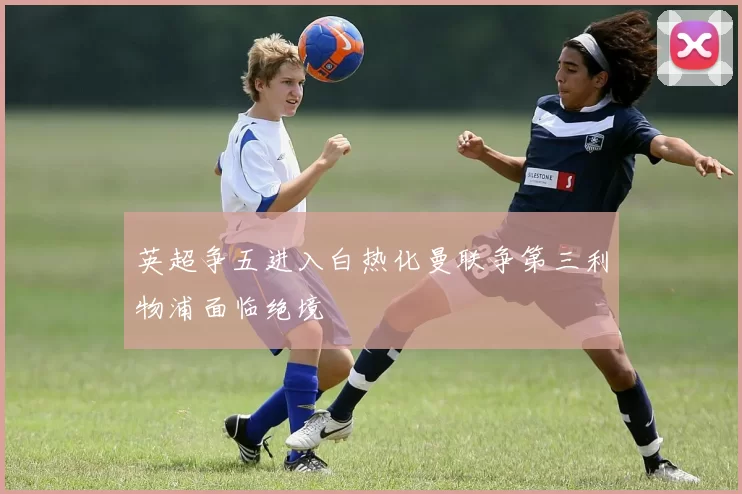 英超争五进入白热化曼联争第三利物浦面临绝境