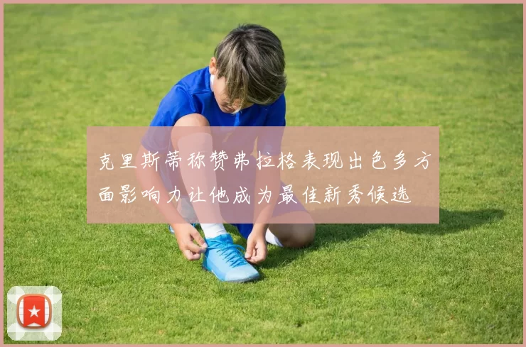 克里斯蒂称赞弗拉格表现出色多方面影响力让他成为最佳新秀候选