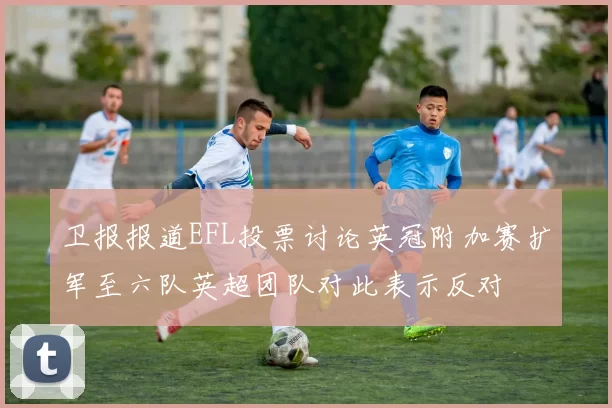 卫报报道EFL投票讨论英冠附加赛扩军至六队英超团队对此表示反对
