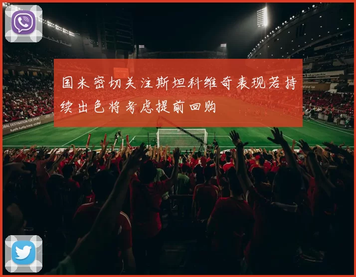 国米密切关注斯坦科维奇表现若持续出色将考虑提前回购