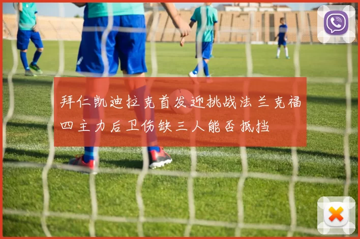 拜仁凯迪拉克首发迎挑战法兰克福四主力后卫伤缺三人能否抵挡